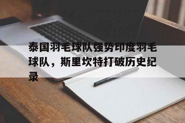 泰国羽毛球队强势印度羽毛球队，斯里坎特打破历史纪录的简单介绍